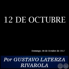 12 DE OCTUBRE - Por GUSTAVO LATERZA RIVAROLA - Domingo, 08 de Octubre de 2017
